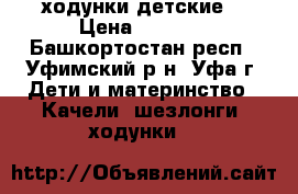 ходунки детские  › Цена ­ 1 200 - Башкортостан респ., Уфимский р-н, Уфа г. Дети и материнство » Качели, шезлонги, ходунки   